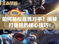 如何輕松戰(zhàn)勝對手？揭秘打魯班的核心技巧！