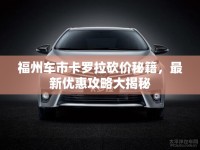 福州車市卡羅拉砍價秘籍，最新優(yōu)惠攻略大揭秘