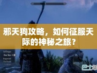 邪天狗攻略，如何征服天際的神秘之旅？