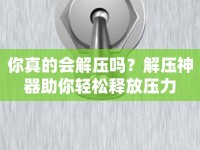 你真的會(huì)解壓?jiǎn)?？解壓神器助你輕松釋放壓力