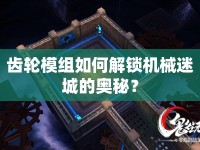 齒輪模組如何解鎖機械迷城的奧秘？