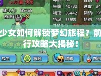 少女如何解鎖夢幻旅程？前行攻略大揭秘！