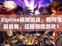 Zipline極限挑戰(zhàn)，如何飛躍自我，征服驚險游戲？