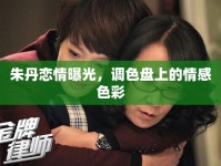 朱丹戀情曝光，調(diào)色盤上的情感色彩