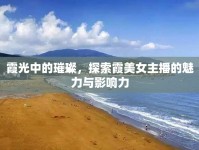 霞光中的璀璨，探索霞美女主播的魅力與影響力