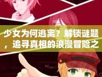少女為何逃離？解鎖謎題，追尋真相的浪漫冒險之旅等你來探秘！