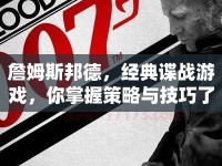 詹姆斯邦德，經(jīng)典諜戰(zhàn)游戲，你掌握策略與技巧了嗎？