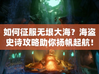 如何征服無垠大海？海盜史詩攻略助你揚帆起航！
