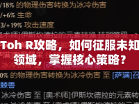Toh R攻略，如何征服未知領域，掌握核心策略？