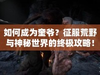 如何成為奎爺？征服荒野與神秘世界的終極攻略！