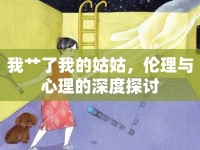 我艸了我的姑姑，倫理與心理的深度探討