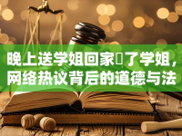 晚上送學(xué)姐回家艷了學(xué)姐，網(wǎng)絡(luò)熱議背后的道德與法律思考