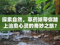探索自然，草藥娘帶你踏上治愈心靈的奇妙之旅？