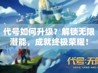 代號(hào)如何升級(jí)？解鎖無(wú)限潛能，成就終極榮耀！
