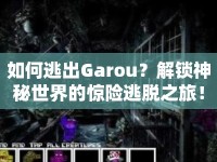 如何逃出Garou？解鎖神秘世界的驚險(xiǎn)逃脫之旅！