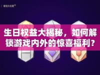生日權(quán)益大揭秘，如何解鎖游戲內(nèi)外的驚喜福利？