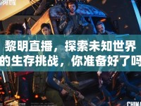 黎明直播，探索未知世界的生存挑戰(zhàn)，你準(zhǔn)備好了嗎？