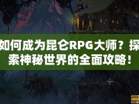 如何成為昆侖RPG大師？探索神秘世界的全面攻略！