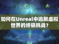 如何在Unreal中逃脫虛擬世界的終極挑戰(zhàn)？