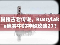 揭秘古老傳說，Rustylake迷霧中的神秘攻略27？
