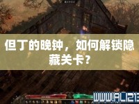 但丁的晚鐘，如何解鎖隱藏關卡？
