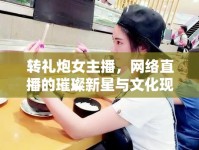 轉(zhuǎn)禮炮女主播，網(wǎng)絡(luò)直播的璀璨新星與文化現(xiàn)象探析