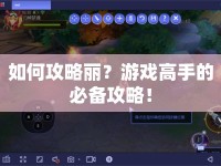 如何攻略麗？游戲高手的必備攻略！