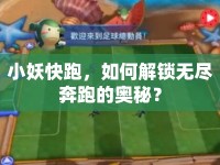 小妖快跑，如何解鎖無(wú)盡奔跑的奧秘？