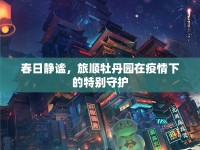 春日靜謐，旅順牡丹園在疫情下的特別守護(hù)