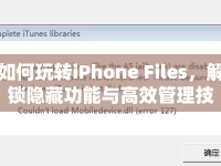 如何玩轉(zhuǎn)iPhone Files，解鎖隱藏功能與高效管理技巧？