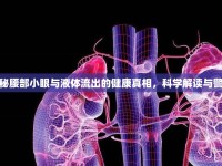 揭秘腰部小眼與液體流出的健康真相，科學(xué)解讀與警報(bào)