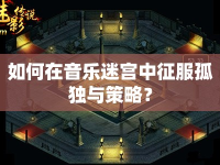 如何在音樂(lè)迷宮中征服孤獨(dú)與策略？