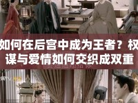 如何在后宮中成為王者？權(quán)謀與愛情如何交織成雙重奏章？