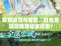 解鎖浪漫與冒險，白色薔薇攻略等你來探索！