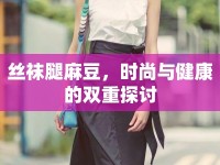 絲襪腿麻豆，時(shí)尚與健康的雙重探討