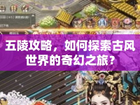 五陵攻略，如何探索古風世界的奇幻之旅？