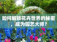 如何解鎖花卉世界的秘密，成為園藝大師？