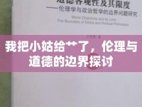 我把小姑給艸了，倫理與道德的邊界探討