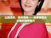 山間清泉，網(wǎng)海明珠——湖南苗族女主播的獨(dú)特魅力