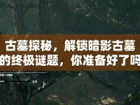 古墓探秘，解鎖暗影古墓的終極謎題，你準備好了嗎？
