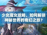 少女魔女攻略，如何解鎖神秘世界的奇幻之旅？