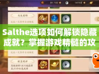Salthe選項(xiàng)如何解鎖隱藏成就？掌握游戲精髓的攻略來(lái)啦！