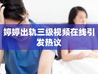 婷婷出軌三級(jí)視頻在線引發(fā)熱議