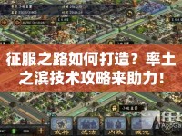 征服之路如何打造？率土之濱技術(shù)攻略來助力！