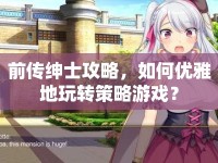前傳紳士攻略，如何優(yōu)雅地玩轉(zhuǎn)策略游戲？