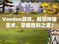 Voodoo游戲，解鎖神秘巫術(shù)，掌握勝利之道？