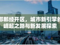 邯鄲經(jīng)開區(qū)，城市新引擎的崛起之路與新發(fā)展探索