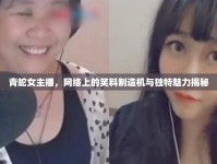 青蛇女主播，網(wǎng)絡(luò)上的笑料制造機(jī)與獨特魅力揭秘