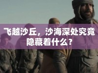 飛越沙丘，沙海深處究竟隱藏著什么？