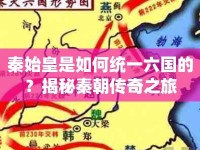 秦始皇是如何統(tǒng)一六國的？揭秘秦朝傳奇之旅
